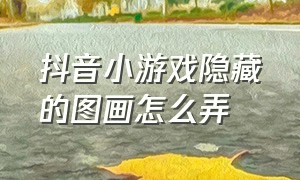 抖音小游戏隐藏的图画怎么弄