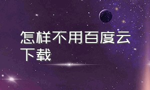 怎样不用百度云下载