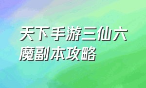 天下手游三仙六魔副本攻略（天下手游元魂之阵的正确摆法）