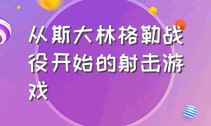 从斯大林格勒战役开始的射击游戏