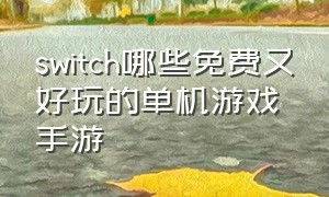 switch哪些免费又好玩的单机游戏手游（switch十大体感游戏手游排行榜）