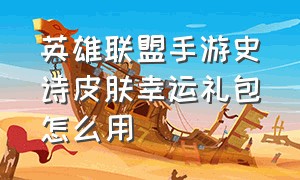 英雄联盟手游史诗皮肤幸运礼包怎么用