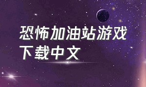 恐怖加油站游戏下载中文
