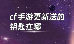 cf手游更新送的钥匙在哪