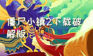 僵尸小镇2下载破解版（僵尸小镇无限金币版下载）