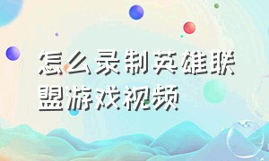 怎么录制英雄联盟游戏视频（英雄联盟游戏录制的视频在哪里找）