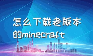 怎么下载老版本的minecraft（minecraft电脑怎么下载老版本）