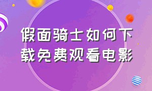 假面骑士如何下载免费观看电影（假面骑士01迅雷下载免费观看）