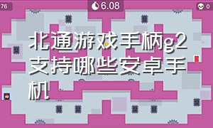 北通游戏手柄g2支持哪些安卓手机