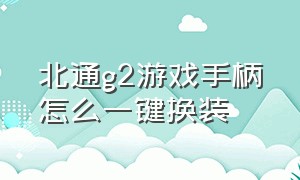 北通g2游戏手柄怎么一键换装