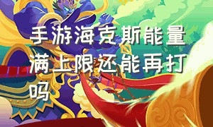 手游海克斯能量满上限还能再打吗