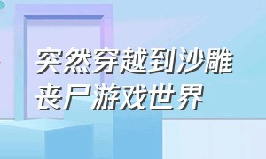 突然穿越到沙雕丧尸游戏世界