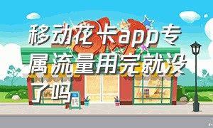 移动花卡app专属流量用完就没了吗