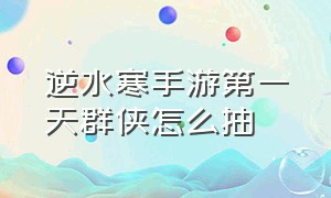 逆水寒手游第一天群侠怎么抽