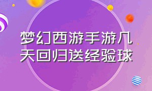 梦幻西游手游几天回归送经验球（梦幻西游手游网易官方正版）