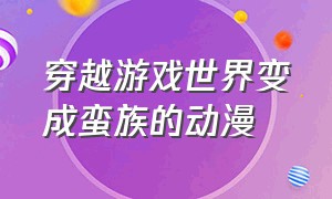 穿越游戏世界变成蛮族的动漫