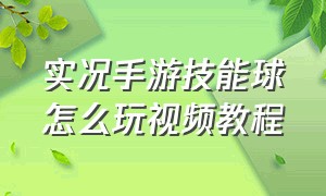 实况手游技能球怎么玩视频教程（实况手游新人怎么过人教程）