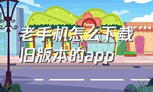 老手机怎么下载旧版本的app