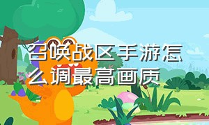 召唤战区手游怎么调最高画质