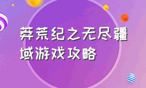 莽荒纪之无尽疆域游戏攻略（QQ莽荒纪游戏攻略）