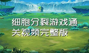 细胞分裂游戏通关视频完整版