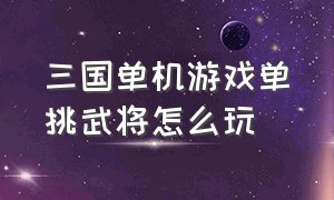 三国单机游戏单挑武将怎么玩