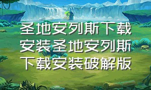 圣地安列斯下载安装圣地安列斯下载安装破解版（圣地安列斯下载安装手机版）