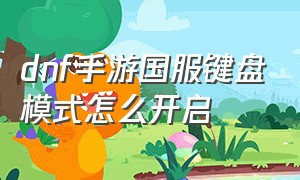 dnf手游国服键盘模式怎么开启