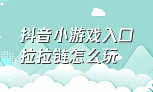 抖音小游戏入口拉拉链怎么玩（抖音小游戏入口消除钉子）