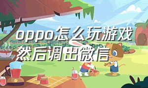 oppo怎么玩游戏然后调出微信