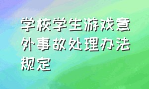 学校学生游戏意外事故处理办法规定（初中学生课间游戏受伤责任划分）