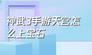 神武3手游天宫怎么上宝石（神武3手游天宫怎么上宝石技能）