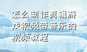 怎么制作剪辑游戏视频带音乐的视频教程