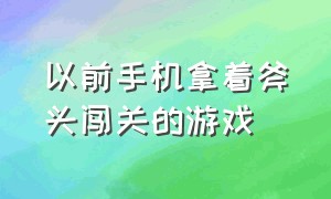 以前手机拿着斧头闯关的游戏