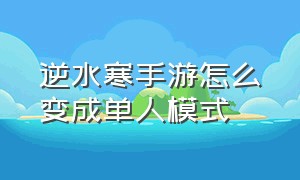 逆水寒手游怎么变成单人模式