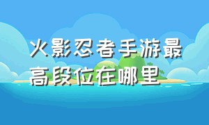 火影忍者手游最高段位在哪里