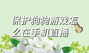 保护狗狗游戏怎么在手机直播