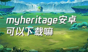 myheritage安卓可以下载嘛