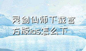 灵剑仙师下载官方版ios怎么下