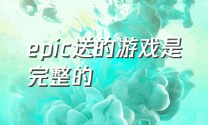 epic送的游戏是完整的