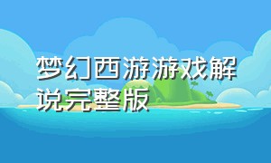 梦幻西游游戏解说完整版