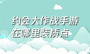 约会大作战手游在哪里装质点