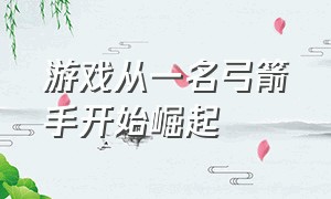 游戏从一名弓箭手开始崛起