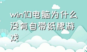 win10电脑为什么没有自带纸牌游戏