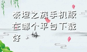 泰坦之旅手机版在哪个平台下载好