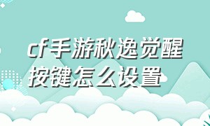 cf手游秋逸觉醒按键怎么设置