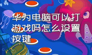 华为电脑可以打游戏吗怎么设置按键（华为电脑可以打游戏吗怎么设置按键声音）