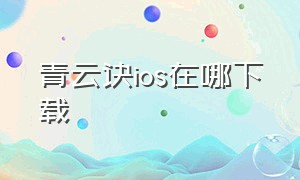 青云诀ios在哪下载（苹果怎么下载安装青云诀）