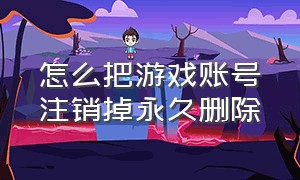 怎么把游戏账号注销掉永久删除