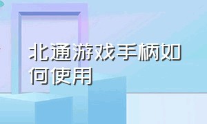 北通游戏手柄如何使用（北通游戏手柄操作说明）